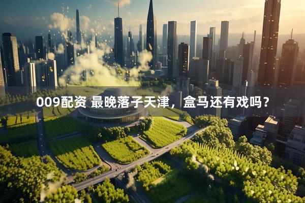 009配资 最晚落子天津，盒马还有戏吗？