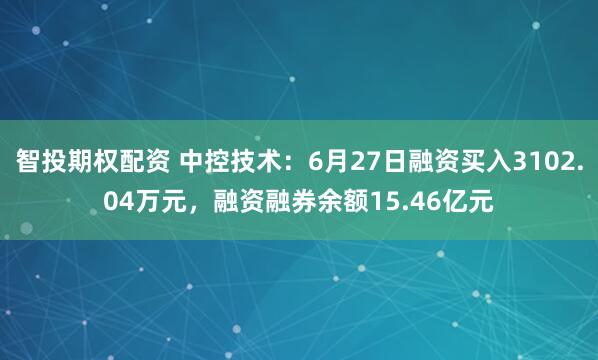 智投期权配资 中控技术：6月27日融资买入3102.04万元，融资融券余额15.46亿元