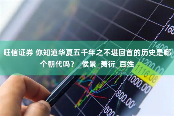 旺信证券 你知道华夏五千年之不堪回首的历史是哪个朝代吗？_侯景_萧衍_百姓