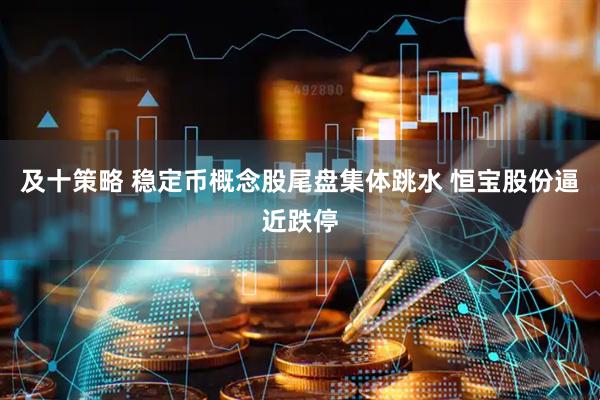 及十策略 稳定币概念股尾盘集体跳水 恒宝股份逼近跌停