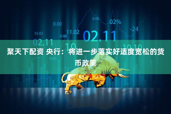 聚天下配资 央行：将进一步落实好适度宽松的货币政策