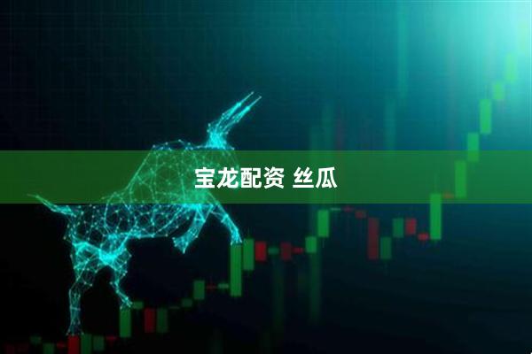 宝龙配资 丝瓜