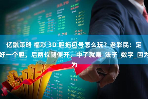 亿融策略 福彩 3D 胆拖包号怎么玩？老彩民：定好一个胆，后两位随便开，中了就赚_法子_数字_因为
