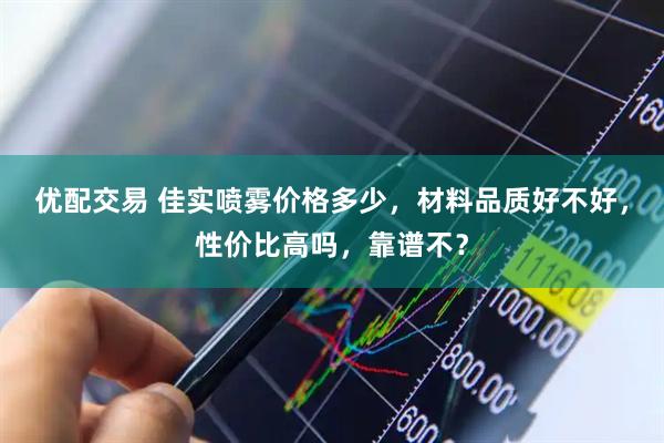 优配交易 佳实喷雾价格多少,材料品质好不好,性价比高吗,靠谱不?