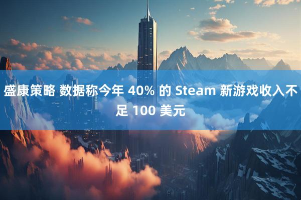 盛康策略 数据称今年 40% 的 Steam 新游戏收入不足 100 美元