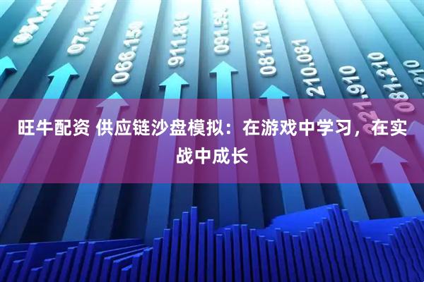 旺牛配资 供应链沙盘模拟:在游戏中学习,在实战中成长