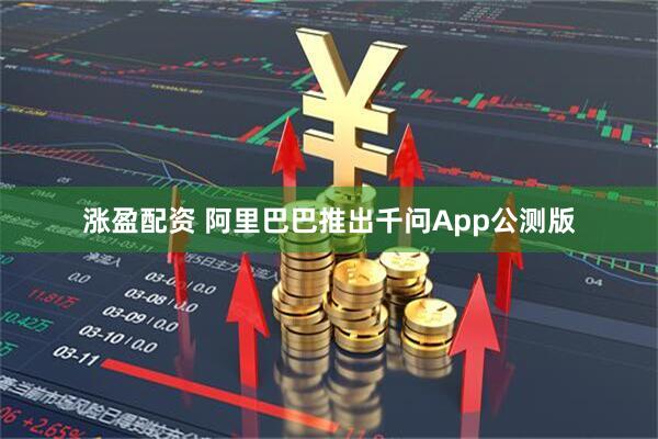 涨盈配资 阿里巴巴推出千问App公测版
