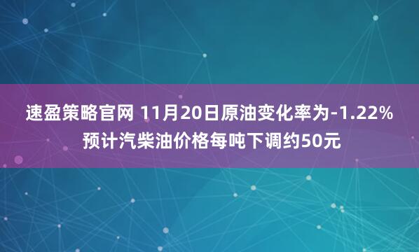速盈策略官网 11月20日原油变化率为-1.22% 预计汽柴油价格每吨下调约50元