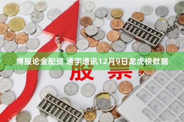 博股论金配资 通宇通讯12月9日龙虎榜数据