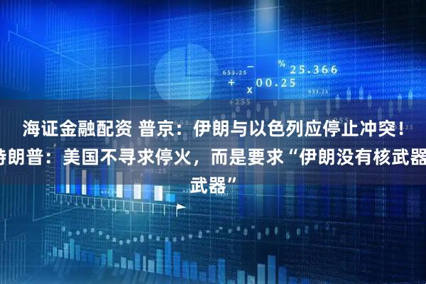 海证金融配资 普京：伊朗与以色列应停止冲突！特朗普：美国不寻求停火，而是要求“伊朗没有核武器”