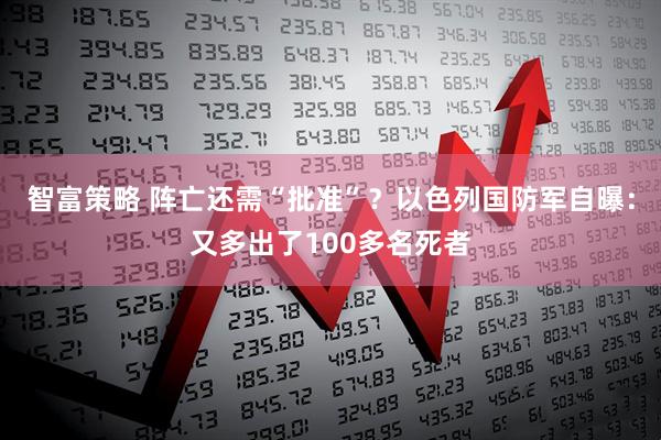 智富策略 阵亡还需“批准”？以色列国防军自曝：又多出了100多名死者