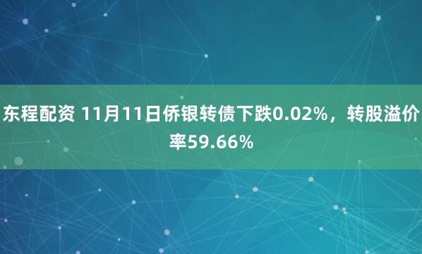 东程配资 11月11日侨银转债下跌0.02%，转股溢价率59.66%