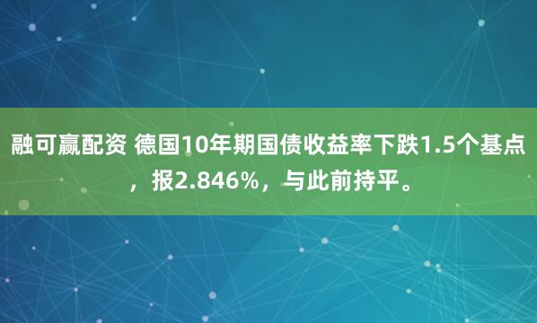 融可赢配资 德国10年期国债收益率下跌1.5个基点，报2.846%，与此前持平。